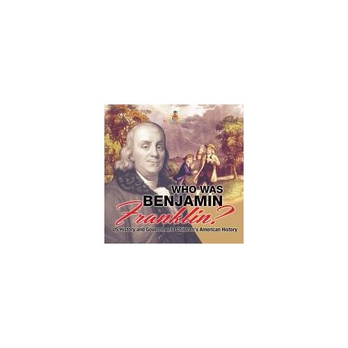 Who Was Benjamin Franklin? Us History And Government | Children's American History