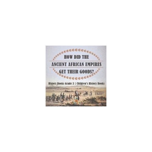 How Did The Ancient African Empires Get Their Goods? History Books Grade 3 | Children's History Books