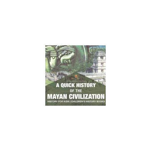 A Quick History Of The Mayan Civilization - History For Kids | Children's History Books