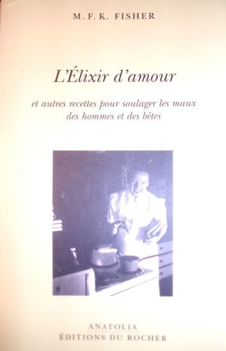 M.F.K. Fisher, L'élixir D'amour Et Autres Recettes Pour Soulager Les Maux Des Hommes Et Des Bêtes, Anatolia, Éditions Du Rocher, 2003, In-8 (22 X 14 Cm), 176 Pages.