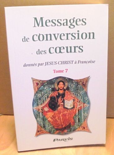 Messages De Conversion Des Coeurs Donnés Par Jésus-Christ À Françoise - Tome 7