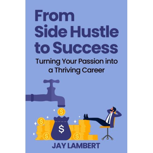 From Side Hustle To Success: Turning Your Passion Into A Thriving Career