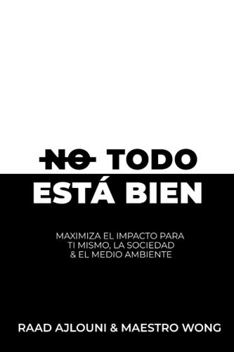 No Todo Está Bien: Maximiza El Impacto Para Ti Mismo, La Sociedad Y El Medio Ambiente (Spanish Edition)