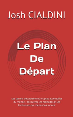 Le Plan De Départ: Les Secrets Des Personnes Les Plus Accomplies Du Monde : Découvrez Les Habitudes Et Les Techniques Qui Mènent Au Succès. (French Edition)