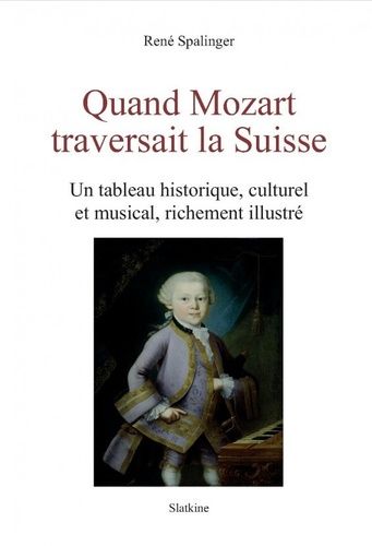 Quand Mozart Traversait La Suisse - Un Tableau Historique, Culturel Et Musical, Richement Illustré