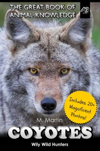 Coyotes: Wily Wild Hunters (The Great Book Of Animal Knowledge (Includes 20+ Magnificent Photos!))