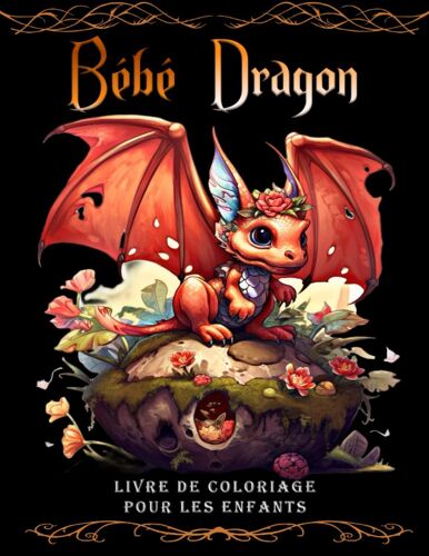 Bébé Dragon Livre De Coloriage Pour Les Enfants: Une Aventure Colorée Avec Bébé Dragon : Explorez Un Monde Enchanté De Couleurs Et De Créatures Magiques (French Edition)