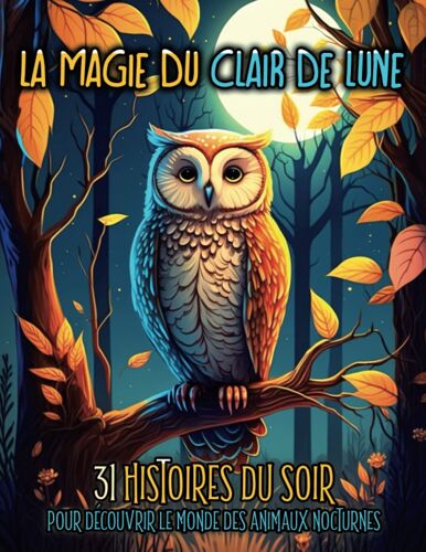 La Magie Du Clair De Lune: 31 Histoires Du Soir Pour Découvrir Le Monde Des Animaux Nocturnes. (French Edition)