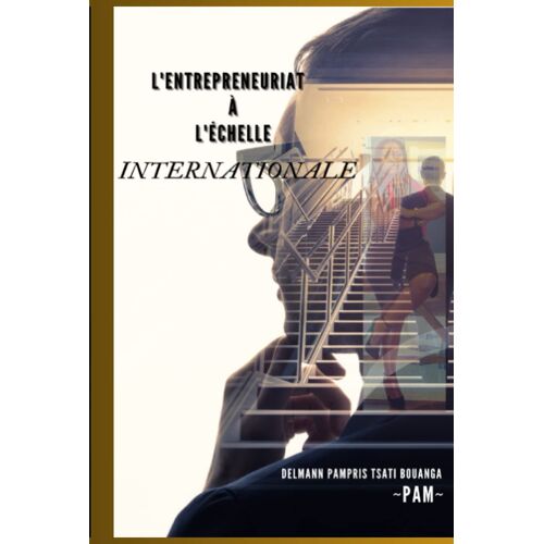L'entrepreneuriat À L'échelle Internationale: "Entreprendre À L'échelle Mondiale : Les Clés Du Succès" (French Edition)