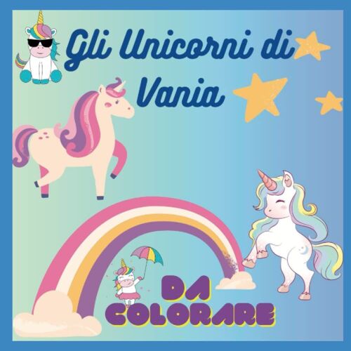 Gli Unicorni Di Vania: Unicorni Bellissimi Da Colorare Si Alternano Ad Altri Gia Colorati (Italian Edition)