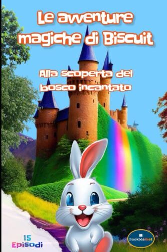 Le Avventure Magiche Del Coniglietto Biscuit-Storie Educative: Un'incantevole Raccolta Di Storie Di Biscuit, Il Coniglietto Bianco, Che Cattureranno ... Tuoi Bambini,In 15 Episodi (Italian Edition)
