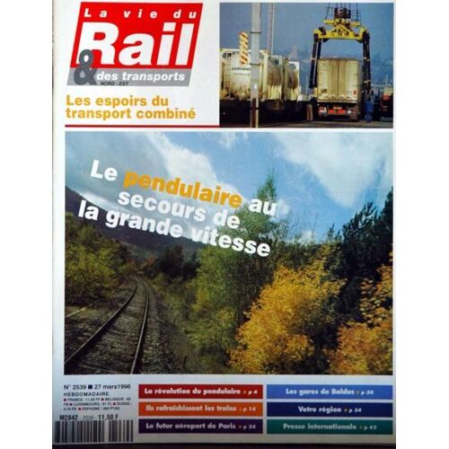 Vie Du Rail (La) N° 2539 Du 27/03/1996 - Les Espoirs Du Transport Combine - Le Pendulaire Au Secours De La Grande Vitesse - Le Futur Aeroport De Paris.