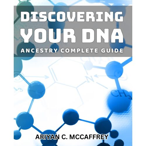 Discovering Your Dna Ancestry: Complete Guide: Unearthing Your Genetic Heritage: Essential Handbook For Family Research