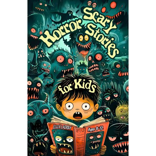 Scary Horror Stories Of Monsters & Ghosts For Kids Ages 9-12: Spooky Childrens Adventures In Haunted Playgrounds, Creepy Clowns In Dark Circuses, ... Tales, And Frightful Bedtime Nightmares
