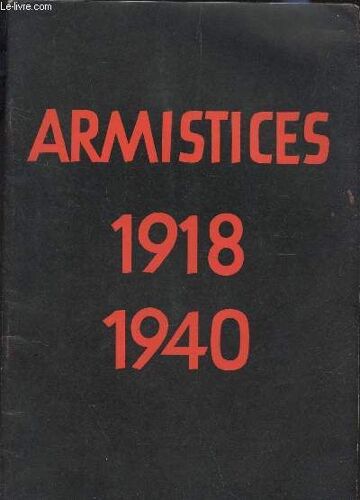 Armistices - 1918-1940 / La Situation Militaire - Les Demandes D'armistice - Négociations Préliminaires - Compiègne - Texte Des Deux Conventions D'armistice - Conclusions.