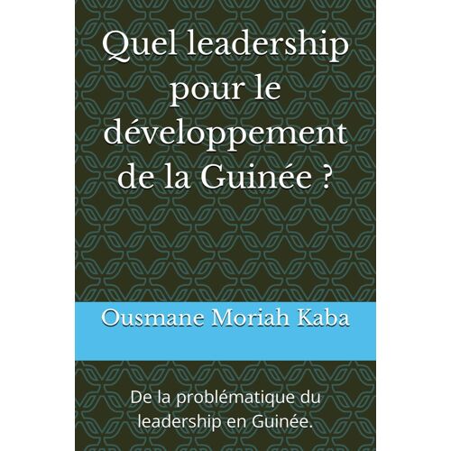 Quel Leadership Pour Le Développement De La Guinée ?: De La Problématique Du Leadership En Guinée.