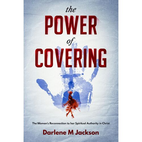 The Power Of Covering: The Woman's Reconnection To Her Spiritual Authority In Christ
