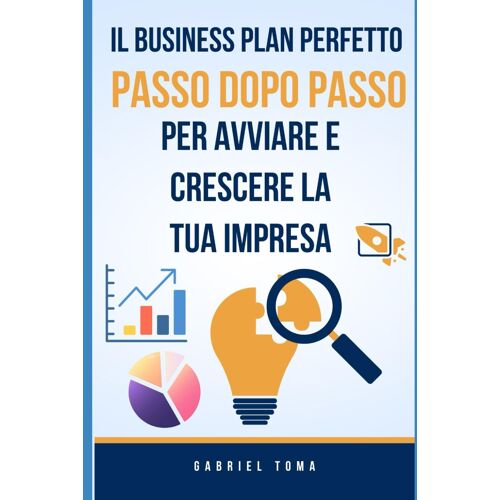 Il Business Plan Perfetto: Passo Dopo Passo Per Avviare E Crescere La Tua Impresa