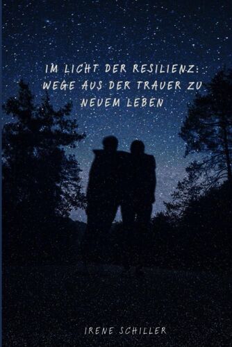 Im Licht Der Resilienz: Wege Aus Der Trauer Zu Neuem Leben: Von Der Dunkelheit Ins Licht: Wie Wir Durch Resilienz Aus Der Trauer Neue Kraft Schöpfen