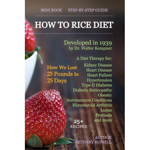 How To Rice Diet: A Diet Therapy From Dr. Walter Kempner, Kidney Disease, Heart Disease, Heart Failure, Hypertension, Type Ii Diabetes, Diabetic ... Arthritis, Lupus, Psoriasis, 25+ Recipes