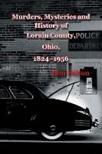 Murders, Mysteries And History Of Lorain County, Ohio, 1824-1956