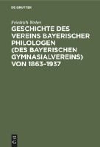 Geschichte Des Vereins Bayerischer Philologen (Des Bayerischen Gymnasialvereins) Von 1863¿1937