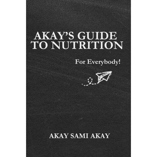 Akay's Guide To Nutrition: For Everybody!