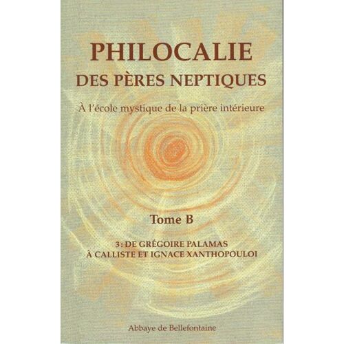 Philocalie Des Pères Neptiques - A L'école Mystique De La Prière Intérieure - Tome B - 3 De Grégoire Palamas À Calliste Et Ignace Xanthopouloi