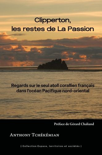 Clipperton, Les Restes De La Passion - Regards Sur Le Seul Atoll Corallien Français Dans L'océan Pacifique Nord-Oriental