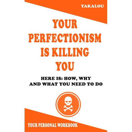 Your Perfectionism Is Killing You: Here Is: How, Why And What You Need To Do (The Things That Are Ruining Your Life And Killing You)