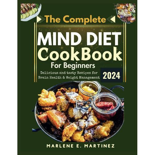The Complete Mind Diet Cookbook For Beginners 2024: Delicious And Tasty Recipes For Brain Health And Weight Management