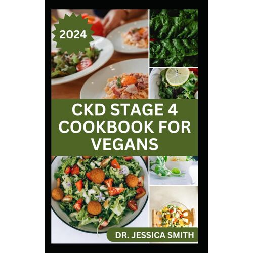 Ckd Stage 4 Cookbook For Vegans: Healthy Mouthwatering Vegan Recipes To Prevent And Manage Chronic Stage 4 Renal Disease