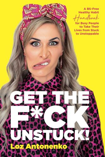 Get The F*Ck Unstuck!: A Bs-Free Healthy Habit Handbook For Busy People To Take Their Lives From Stuck To Unstoppable