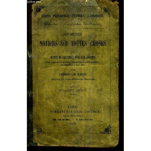 Premieres Notions Sur Toutes Choses Ou Sujets De Causeries Avec Les Enfants Sur L'histoire Naturelle L'industrie La Cosmographie La Physique Etc / 5e Edition / Cours Progressif D'etudes ...