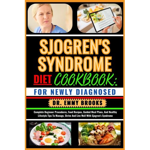 Sjogren's Syndrome Diet Cookbook: For Newly Diagnosed: Complete Beginner Procedures, Food Recipes, Guided Meal Plans, And Healthy Lifestyle Tips To Manage, Strive And Live Well With Sjogren's Syndrome