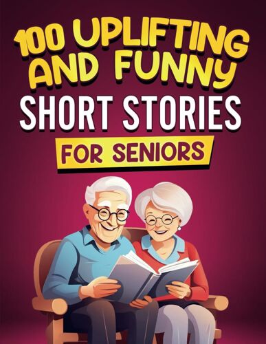 100 Uplifting And Funny Short Stories For Seniors: Large Print, Easy-To-Read Tales That Bring Laughter, Memories, And Mental Stimulation (Gift Books For Elderly Women And Men)