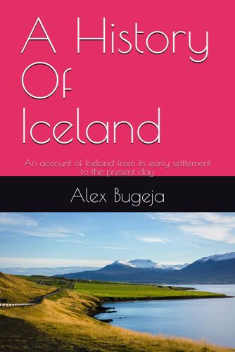 A History Of Iceland: An Account Of Iceland From Its Early Settlement To The Present Day