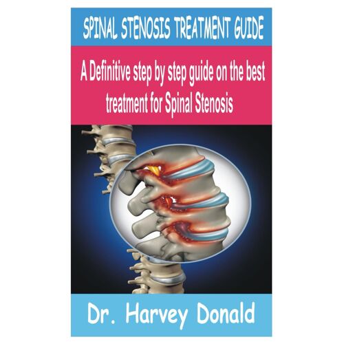 Spinal Stenosis Treatment Guide: A Definitive Step By Step Guide On The Best Treatment For Spinal Stenosis
