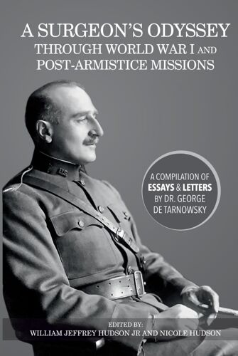 A Surgeons Odyssey Through World War I And Post-Armistice Missions: A Compilation Of Essays And Letters By Dr. George De Tarnowsky