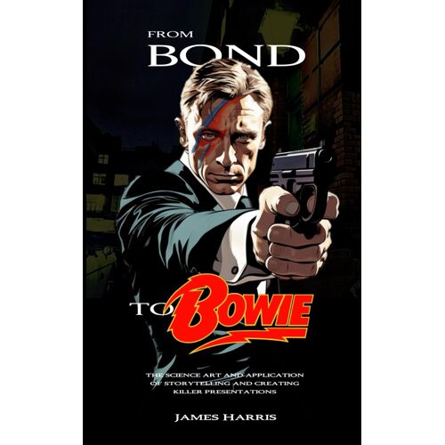 From Bond To Bowie: The Art And Science Of Storytelling And Creating Killer Presentations