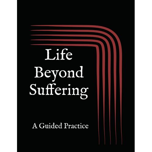 Life Beyond Suffering: A Guided Practice