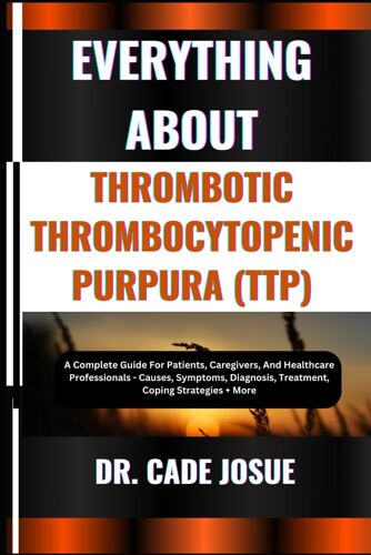 Everything About Thrombotic Thrombocytopenic Purpura (Ttp): A Complete Guide For Patients, Caregivers, And Healthcare Professionals - Causes, Symptoms, Diagnosis, Treatment, Coping Strategies + More
