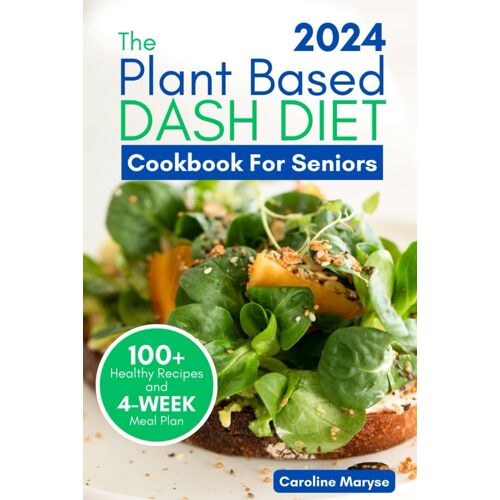Plant Based Dash Diet Cookbook For Seniors 2024: A Comprehensive Guide To Unlocking Vibrant Living With Plant Based Low Sodium Recipes, Managing Blood Pressure, Embracing The Journey To Optimal Health