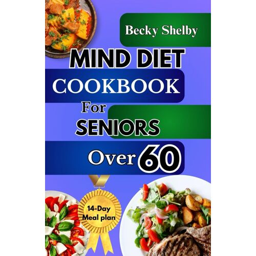 Mind Diet Cookbook For Seniors Over 60: The Complete Guide To Nourishing The Brain, Combating Alzheimer's & Dementia With 70+ Recipes To Enhance Cognitive Health, Expert Tips, And A Two-Week Meal Plan