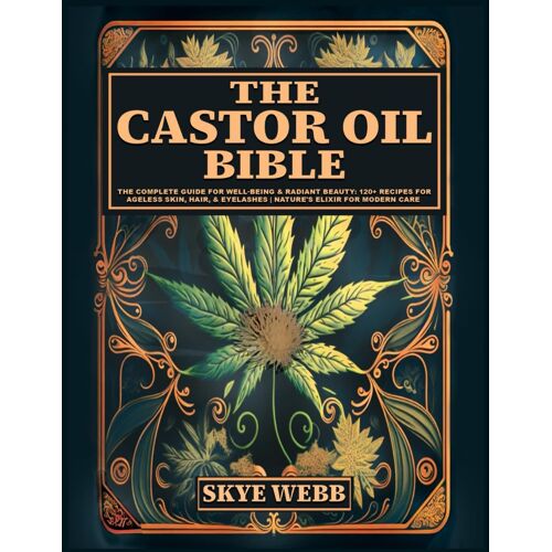 The Castor Oil Bible: The Complete Guide For Well-Being & Radiant Beauty: 120+ Recipes For Ageless Skin, Hair, & Eyelashes | Natures Elixir For Modern Care