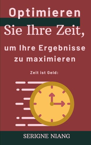 Zeit Ist Geld: Optimieren Sie Ihre Zeit, Um Ihre Ergebnisse Zu Maximieren