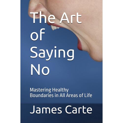 The Art Of Saying No: Mastering Healthy Boundaries In All Areas Of Life
