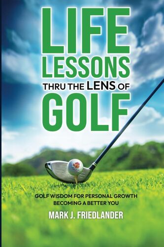 Life Lessons Thru The Lens Of Golf: Golf Wisdom For Personal Growth; Become A Better You! (Life Lessons Thru The Lens Of Sports)