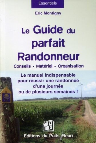 Le Guide Du Parfait Randonneur : Conseils, Matériel, Organisation - Le Manuel Indispensable Pour Réussir Une Randonnée D'une Journée Ou De Plusieurs Semaines !