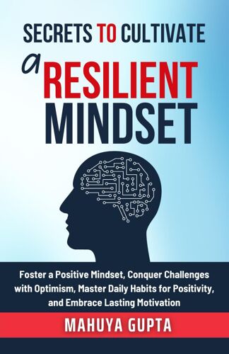 Secrets To Cultivate A Resilient Mindset: Foster A Positive Mindset, Conquer Challenges With Optimism, Master Daily Habits For Positivity, And Embrace Lasting Motivation.: 4 (The Secrets To Success)